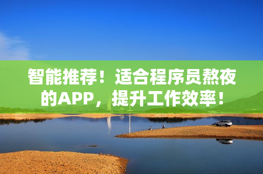 智能推薦！適合程序員熬夜的APP，提升工作效率！