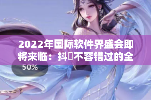 2022年國際軟件界盛會(huì)即將來臨：抖抈不容錯(cuò)過的全球舞臺(tái)
