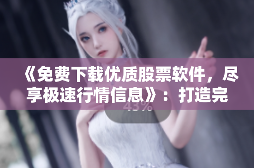 《免費(fèi)下載優(yōu)質(zhì)股票軟件，盡享極速行情信息》：打造完美股市投資計(jì)劃！
