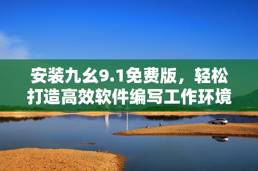 安裝九幺9.1免費(fèi)版，輕松打造高效軟件編寫工作環(huán)境