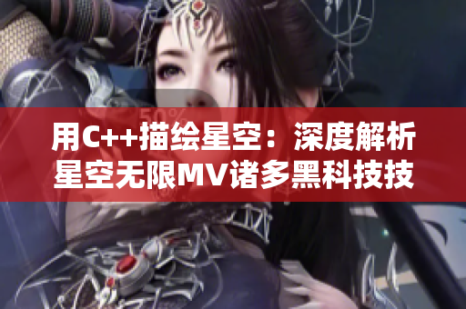 用C++描繪星空：深度解析星空無(wú)限MV諸多黑科技技術(shù)