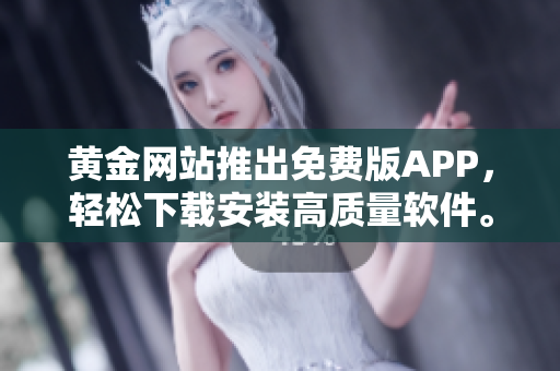 黃金網(wǎng)站推出免費版APP，輕松下載安裝高質(zhì)量軟件。