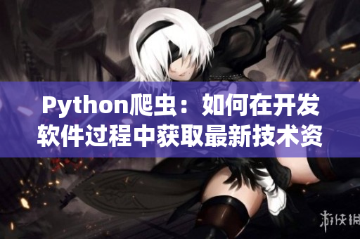 Python爬蟲：如何在開發(fā)軟件過程中獲取最新技術資訊