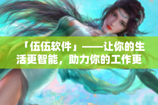「伍伍軟件」——讓你的生活更智能，助力你的工作更高效