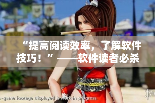 “提高閱讀效率，了解軟件技巧！”——軟件讀者必殺技！