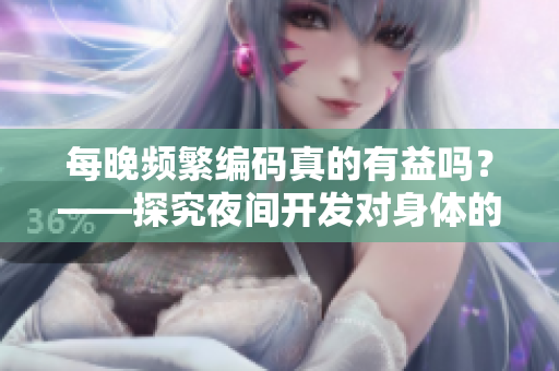 每晚頻繁編碼真的有益嗎？——探究夜間開發(fā)對身體的健康影響