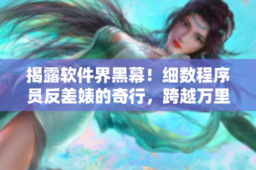 揭露軟件界黑幕！細(xì)數(shù)程序員反差婊的奇行，跨越萬(wàn)里長(zhǎng)征吐槽疑點(diǎn)難題