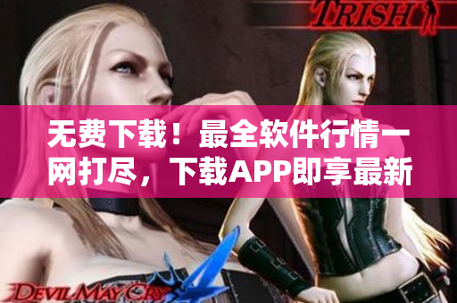 無費下載！最全軟件行情一網打盡，下載APP即享最新技術前沿！