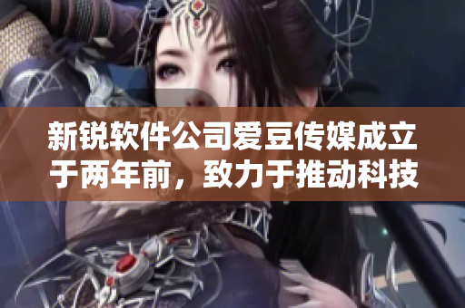 新銳軟件公司愛豆傳媒成立于兩年前，致力于推動科技創(chuàng)新