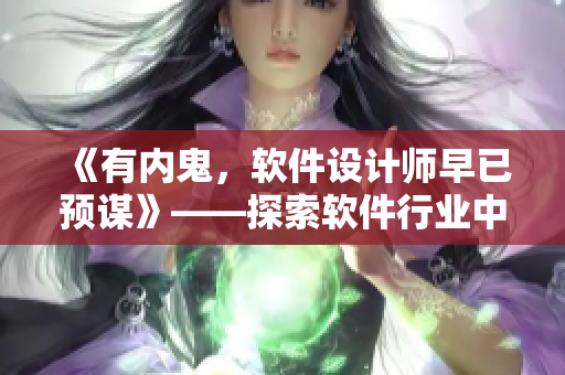 《有內(nèi)鬼，軟件設計師早已預謀》——探索軟件行業(yè)中安全風險的必讀文章