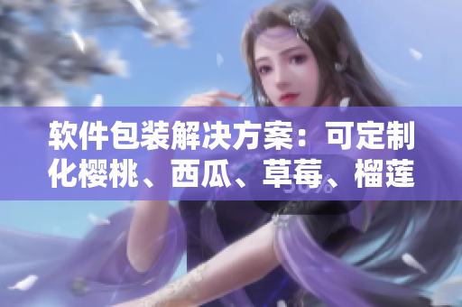 軟件包裝解決方案：可定制化櫻桃、西瓜、草莓、榴蓮盒子