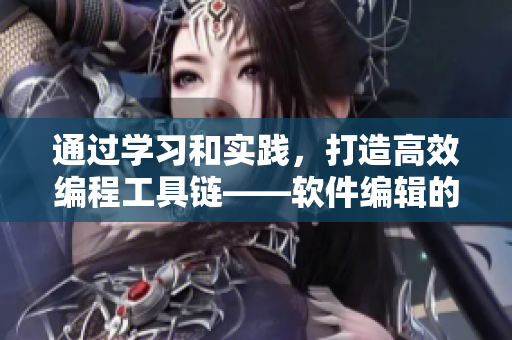 通過學(xué)習(xí)和實(shí)踐，打造高效編程工具鏈——軟件編輯的實(shí)踐之路