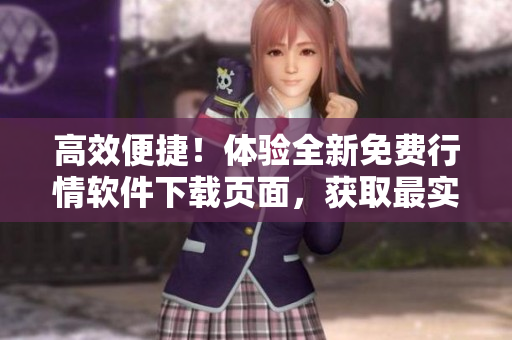 高效便捷！體驗(yàn)全新免費(fèi)行情軟件下載頁面，獲取最實(shí)時軟件信息