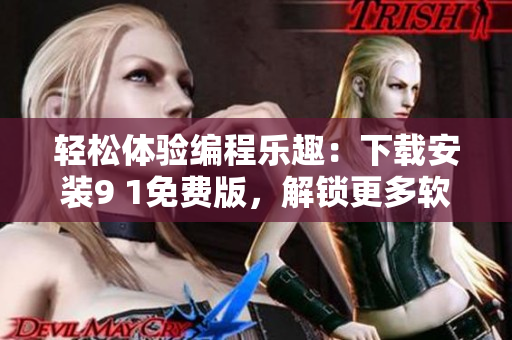 輕松體驗編程樂趣：下載安裝9 1免費版，解鎖更多軟件進階