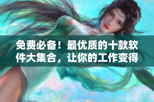 免費必備!最優(yōu)質(zhì)的十款軟件大集合,讓你的工作變得高效又便捷 免費必備!最優(yōu)質(zhì)的十款軟件大集合,讓你的工作變得高效又便捷