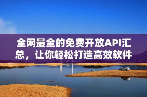 全網(wǎng)最全的免費開放API匯總，讓你輕松打造高效軟件！