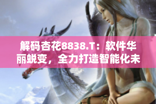 解碼杏花8838.T：軟件華麗蛻變，全力打造智能化未來