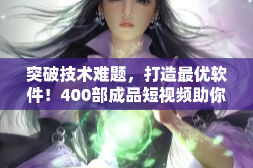 突破技術(shù)難題,打造最優(yōu)軟件!400部成品短視頻助你成功! 突破技術(shù)難題,打造最優(yōu)軟件!400部成品短視頻助你成功!