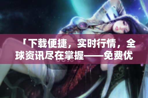 「下載便捷，實(shí)時(shí)行情，全球資訊盡在掌握——免費(fèi)優(yōu)秀股票軟件推薦」