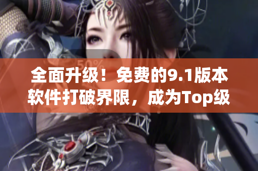 全面升級！免費的9.1版本軟件打破界限，成為Top級別之選