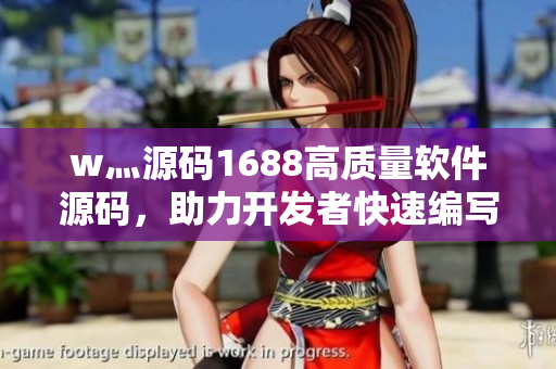w灬源碼1688高質(zhì)量軟件源碼，助力開(kāi)發(fā)者快速編寫高效程序