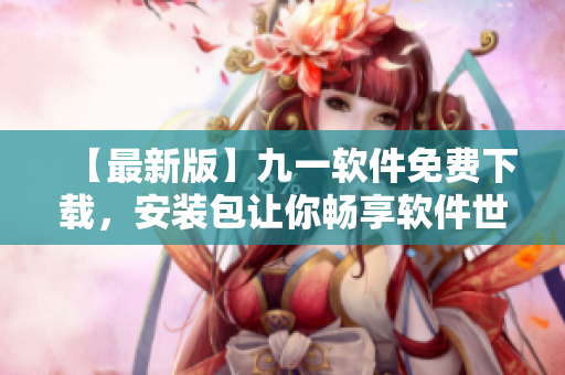 【最新版】九一軟件免費下載，安裝包讓你暢享軟件世界