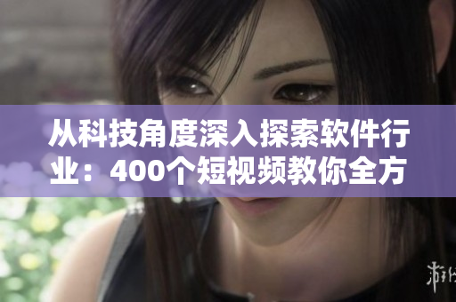 從科技角度深入探索軟件行業(yè)：400個短視頻教你全方位了解軟件開發(fā)