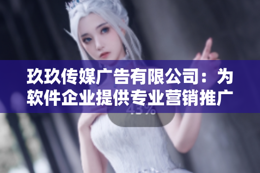 玖玖傳媒廣告有限公司：為軟件企業(yè)提供專業(yè)營(yíng)銷推廣服務(wù)