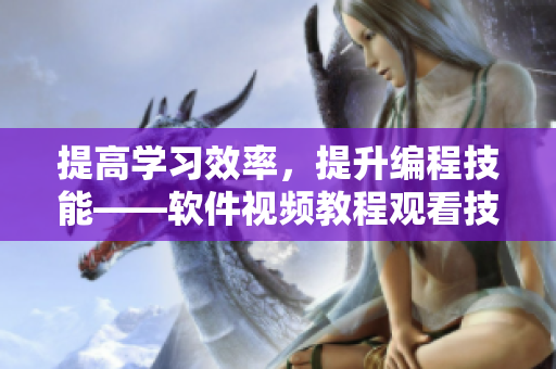 提高學(xué)習(xí)效率，提升編程技能——軟件視頻教程觀看技巧和方法