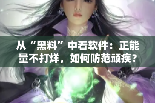 從“黑料”中看軟件：正能量不打烊，如何防范頑疾？
