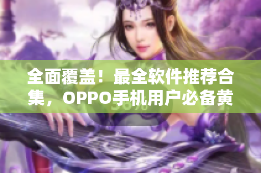 全面覆蓋！最全軟件推薦合集，OPPO手機(jī)用戶必備黃金應(yīng)用清單