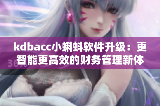 kdbacc小蝌蚪軟件升級(jí)：更智能更高效的財(cái)務(wù)管理新體驗(yàn)！