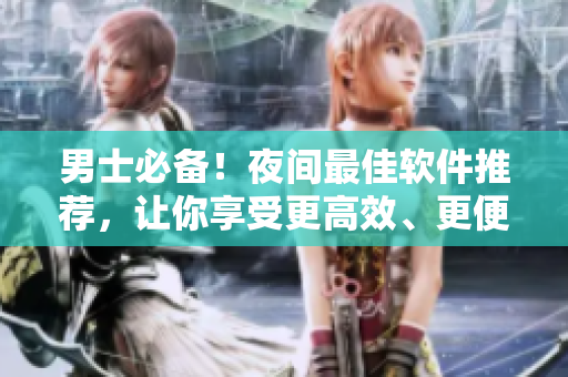 男士必備！夜間最佳軟件推薦，讓你享受更高效、更便捷的數碼生活！