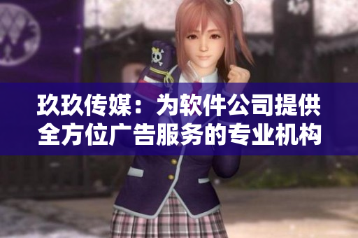 玖玖傳媒：為軟件公司提供全方位廣告服務(wù)的專(zhuān)業(yè)機(jī)構(gòu)