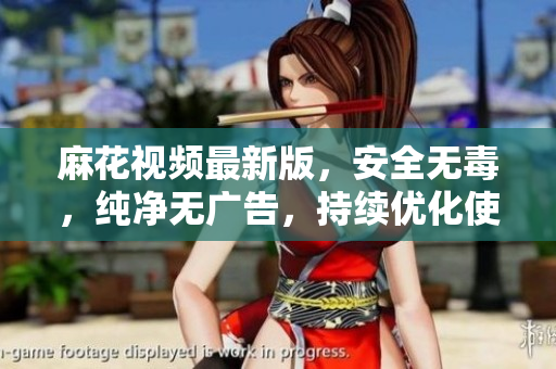 麻花視頻最新版，安全無(wú)毒，純凈無(wú)廣告，持續(xù)優(yōu)化使用體驗(yàn)。