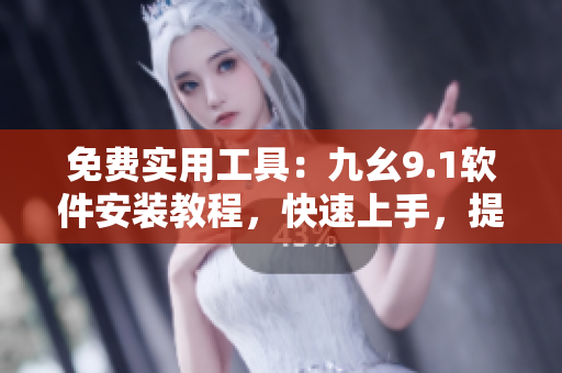 免費(fèi)實(shí)用工具：九幺9.1軟件安裝教程，快速上手，提升工作效率！