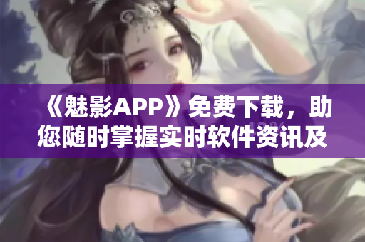 《魅影APP》免費(fèi)下載，助您隨時(shí)掌握實(shí)時(shí)軟件資訊及開(kāi)發(fā)技巧！