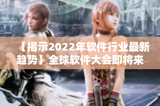 【揭示2022年軟件行業(yè)最新趨勢(shì)】全球軟件大會(huì)即將來臨