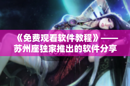 《免費(fèi)觀看軟件教程》——蘇州座獨(dú)家推出的軟件分享平臺(tái)
