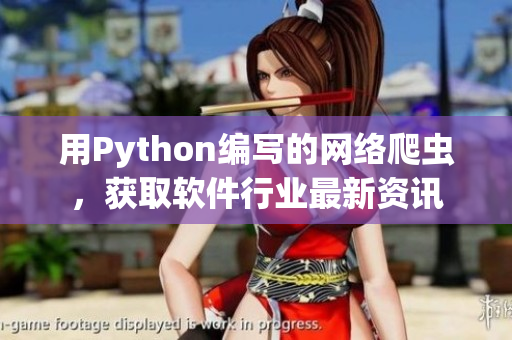 用Python編寫的網(wǎng)絡(luò)爬蟲,獲取軟件行業(yè)最新資訊 用Python編寫的網(wǎng)絡(luò)爬蟲,獲取軟件行業(yè)最新資訊