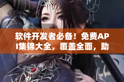 軟件開發(fā)者必備！免費API集錦大全，覆蓋全面，助你打造高效應用！