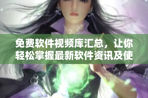 免費(fèi)軟件視頻庫匯總，讓你輕松掌握最新軟件資訊及使用技巧!