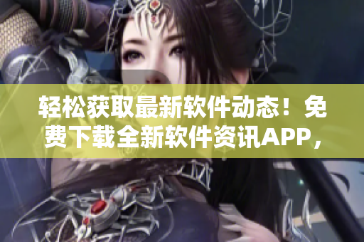 輕松獲取最新軟件動(dòng)態(tài)！免費(fèi)下載全新軟件資訊APP，隨時(shí)掌握行業(yè)趨勢(shì)