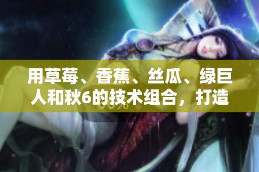 用草莓、香蕉、絲瓜、綠巨人和秋6的技術(shù)組合，打造完美軟件開發(fā)方案