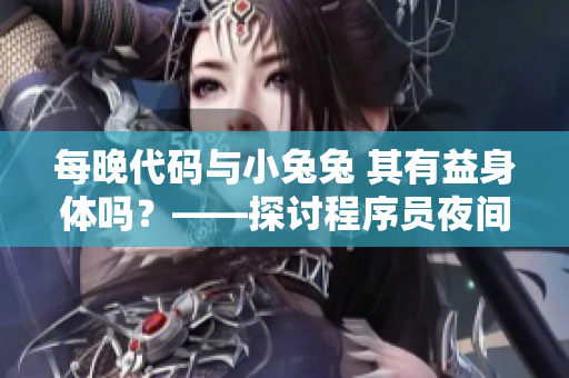每晚代碼與小兔兔 其有益身體嗎？——探討程序員夜間飲食的健康影響