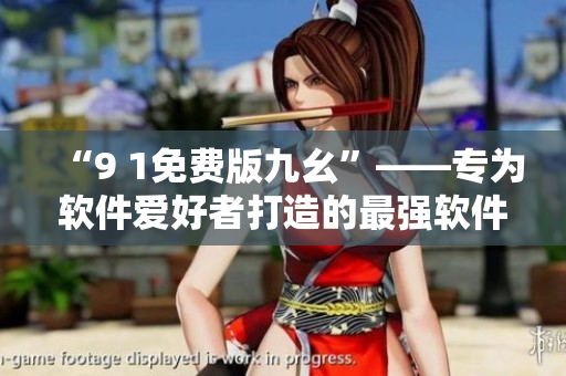 “9 1免費(fèi)版九幺”——專為軟件愛好者打造的最強(qiáng)軟件編輯利器！