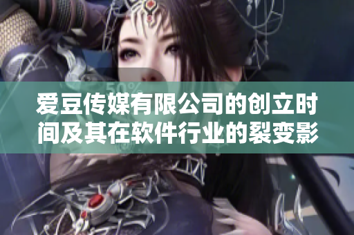 愛(ài)豆傳媒有限公司的創(chuàng)立時(shí)間及其在軟件行業(yè)的裂變影響