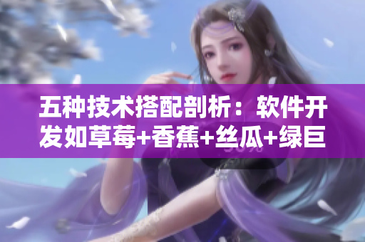 五種技術(shù)搭配剖析：軟件開(kāi)發(fā)如草莓+香蕉+絲瓜+綠巨人+秋般完美！