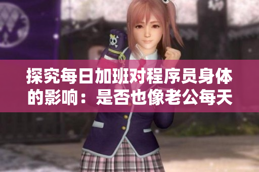 探究每日加班對程序員身體的影響：是否也像老公每天晚上吃小兔兔一樣糟糕？