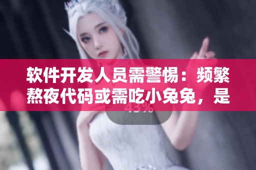 軟件開發(fā)人員需警惕：頻繁熬夜代碼或需吃小兔兔，是否對身體合適？